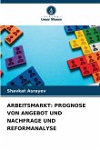 ARBEITSMARKT: PROGNOSE VON ANGEBOT UND NACHFRAGE UND REFORMANALYSE