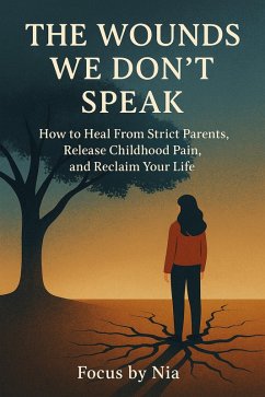 The Wounds We Don't Speak: How to Heal From Strict Parents, Release Childhood Pain, and Reclaim Your Life (eBook, ePUB) - Nia, Focus by The Wounds We Don't Speak: How to Heal From Strict Parents, Release Childhood Pain, and Reclaim Your Life (eBook, ePUB) - Nia, Focus by