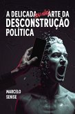 A Delicada (ou não) Arte da Desconstrução Política (eBook, ePUB) A Delicada (ou não) Arte da Desconstrução Política (eBook, ePUB)
