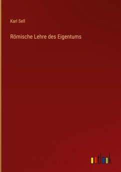 Römische Lehre des Eigentums - Sell, Karl
