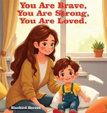 You Are Brave, You Are Strong, You Are Loved You Are Brave, You Are Strong, You Are Loved