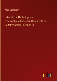 Cover Urkundliche Nachträge zur österreichich-deutschen Geschichte im Zeitalter Kaiser Friedrich III.