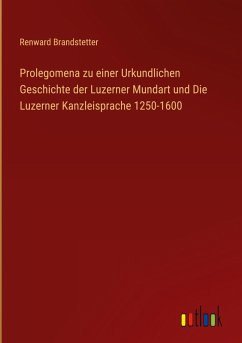Prolegomena zu einer Urkundlichen Geschichte der Luzerner Mundart und Die Luzerner Kanzleisprache 1250-1600