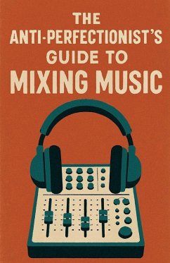 The Anti-Perfectionist's Guide to Mixing Music - Milliner, Neil J