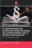 A interpretação do direito da União Europeia em conformidade com o direito internacional A interpretação do direito da União Europeia em conformidade com o direito internacional