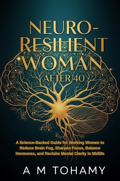 Neuro-Resilient Woman After 40: A Science-Backed Guide for Working Women to Reduce Brain Fog, Sharpen Focus, Balance Hormones, and Reclaim Mental Clarity in Midlife (eBook, ePUB) - Tohamy, Ahmed