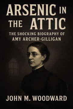 Arsenic in the Attic: The Shocking Biography of Amy Archer-Gilligan (eBook, ePUB) - Woodward, John M.