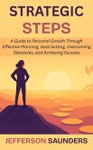 Strategic Steps: A Guide to Personal Growth Through Effective Planning, Goal Setting, Overcoming Obstacles, and Achieving Success (eBook, ePUB) Strategic Steps: A Guide to Personal Growth Through Effective Planning, Goal Setting, Overcoming Obstacles, and Achieving Success (eBook, ePUB)
