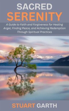 Cover Sacred Serenity: A Guide to Faith and Forgiveness for Healing Anger, Finding Peace, and Achieving Redemption Through Spiritual Practices (eBook, ePUB)