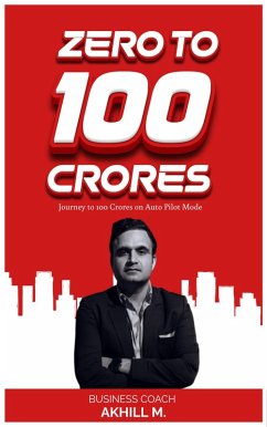Zero to 100 Crores (eBook, ePUB) - M., Akhill Zero to 100 Crores (eBook, ePUB) - M., Akhill