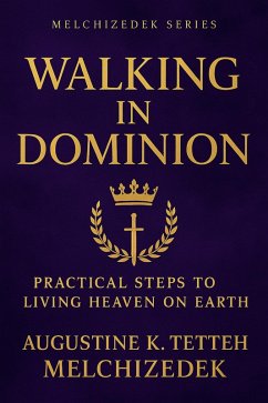 Walking in Dominion: Practical Steps to Living Heaven on Earth (eBook, ePUB) - Melchizedek, Augustine K. Tetteh Walking in Dominion: Practical Steps to Living Heaven on Earth (eBook, ePUB) - Melchizedek, Augustine K. Tetteh