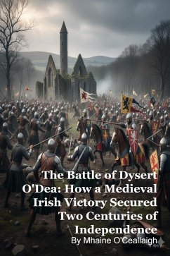 The Battle of Dysert O'Dea: How a Medieval Irish Victory Secured Two Centuries of Independence (eBook, ePUB) - O'Ceallaigh, Mhaine The Battle of Dysert O'Dea: How a Medieval Irish Victory Secured Two Centuries of Independence (eBook, ePUB) - O'Ceallaigh, Mhaine