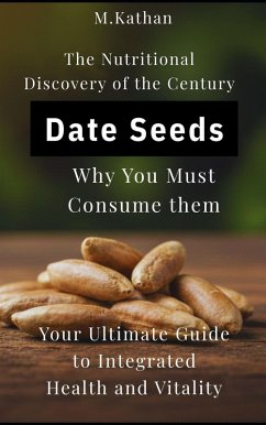 The Nutritional Discovery of the Century Date Seeds Why You Must Consume them: Your Ultimate Guide to Integrated Health and Vitality (eBook, ePUB) - M. Kathan The Nutritional Discovery of the Century Date Seeds Why You Must Consume them: Your Ultimate Guide to Integrated Health and Vitality (eBook, ePUB) - M. Kathan