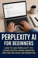 Cover Perplexity AI for Beginners: How to Use Perplexity to Learn Faster, Work Smarter and Find Reliable Information (eBook, ePUB)