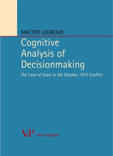 Cognitive Analysis of Decisionmaking. The Case of Israel in the October 1973 Conflict (eBook, PDF) Cognitive Analysis of Decisionmaking. The Case of Israel in the October 1973 Conflict (eBook, PDF)