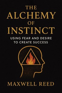 Cover The Alchemy of Instinct: Using Fear and Desire to Create Success (eBook, ePUB)