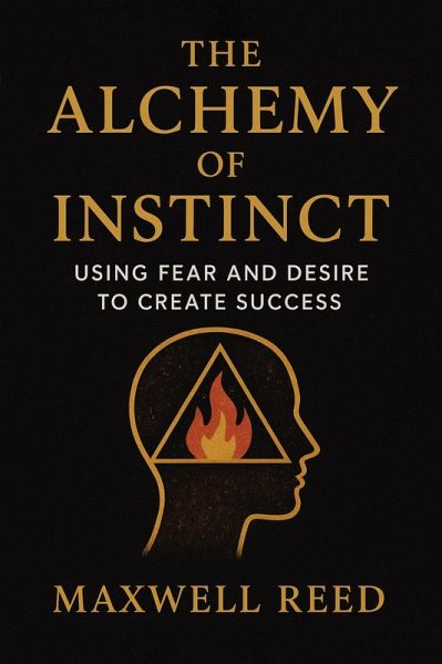 The Alchemy of Instinct: Using Fear and Desire to Create Success (eBook, ePUB)