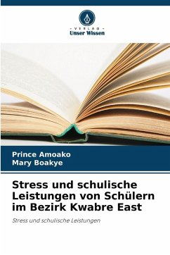 Stress und schulische Leistungen von Schülern im Bezirk Kwabre East - Amoako, Prince;Boakye, Mary