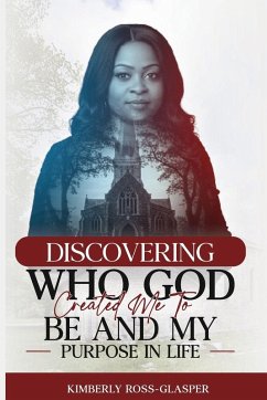 Discovering Who God Created Me To Be And My Purpose In Life - Ross-Glasper, Kimberly