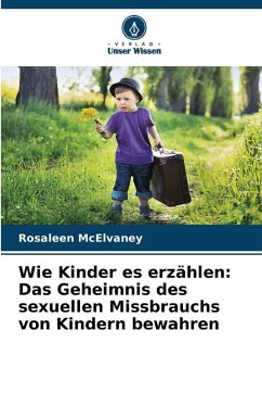 Wie Kinder es erzählen: Das Geheimnis des sexuellen Missbrauchs von Kindern bewahren - McElvaney, Rosaleen Wie Kinder es erzählen: Das Geheimnis des sexuellen Missbrauchs von Kindern bewahren - McElvaney, Rosaleen