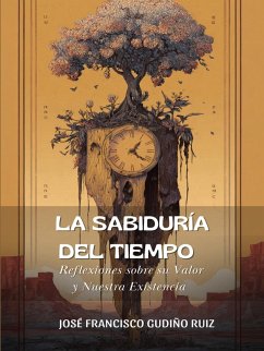 La Sabiduría del Tiempo: Reflexiones sobre su Valor y Nuestra Existencia (eBook, ePUB) - Ruiz, Jose Francisco Gudino