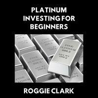 Platinum Investing for Beginners (eBook, ePUB) - Clark, Roggie; Clark, Raj Platinum Investing for Beginners (eBook, ePUB) - Clark, Roggie; Clark, Raj