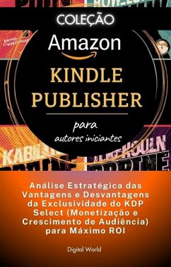 Análise Estratégica das Vantagens e Desvantagens da Exclusividade do KDP Select (Monetização e Crescimento de Audiência) para Máximo ROI (eBook, ePUB)