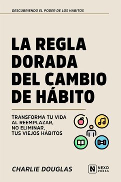 La Regla Dorada Del Cambio De Habito (eBook, ePUB) - Nexo Press; Douglas, Charlie La Regla Dorada Del Cambio De Habito (eBook, ePUB) - Nexo Press; Douglas, Charlie