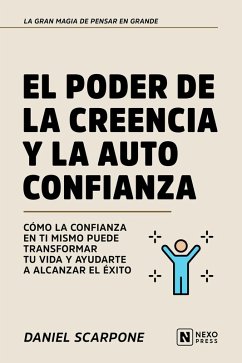 El Poder De La Creencia Y La Auto-Confianza (eBook, ePUB) - Nexo Press; Scarpone, Daniel El Poder De La Creencia Y La Auto-Confianza (eBook, ePUB) - Nexo Press; Scarpone, Daniel