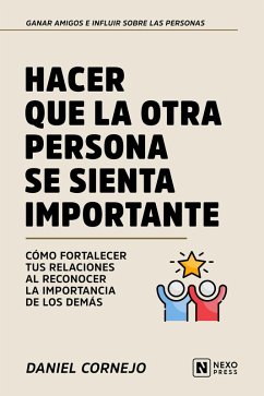 Hacer Que La Otra Persona Se Sienta Importante (eBook, ePUB) - Nexo Press; Cornejo, Daniel Hacer Que La Otra Persona Se Sienta Importante (eBook, ePUB) - Nexo Press; Cornejo, Daniel