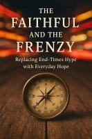 Cover The Faithful and the Frenzy: Replacing End-Times Hype with Everyday Hope (Knowing God, #12) (eBook, ePUB)