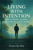 Living With Intention: How to Choose Meaning Over Chaos in a Noisy World (eBook, ePUB)