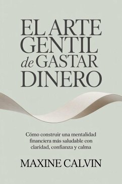 Cover El Arte Gentil de Gastar Dinero: Cómo Construir una Mentalidad Financiera Más Saludable con Claridad, Confianza y Calma (eBook, ePUB)