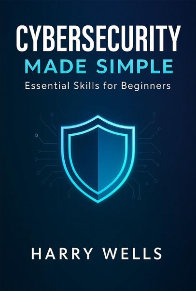 Cybersecurity Made Simple: Essential Skills for Beginners (eBook, ePUB) Cybersecurity Made Simple: Essential Skills for Beginners (eBook, ePUB)