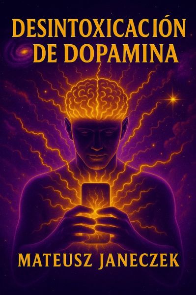 Desintoxicación de dopamina - Cómo recuperar tu cerebro, tu enfoque y tu motivación en un mundo de móvil, redes sociales y estimulación infinita (Dopamine Detox: How to Reclaim Your Brain, Focus and Motivation in a World of Phones, Social Media a, #1) (eBook, ePUB) Desintoxicación de dopamina - Cómo recuperar tu cerebro, tu enfoque y tu motivación en un mundo de móvil, redes sociales y estimulación infinita (Dopamine Detox: How to Reclaim Your Brain, Focus and Motivation in a World of Phones, Social Media a, #1) (eBook, ePUB)