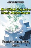 How I Made $ 25.000 a Year in Passive Income - Passive Income Ideas part 1 (eBook, ePUB)