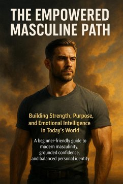 The Empowered Masculine Path: Building Strength, Purpose, and Emotional Intelligence in Today's World (eBook, ePUB) - Prescott, Caleb