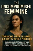 The Uncompromised Feminine: Embracing Strength, Grace, and Identity Without Permission (eBook, ePUB)