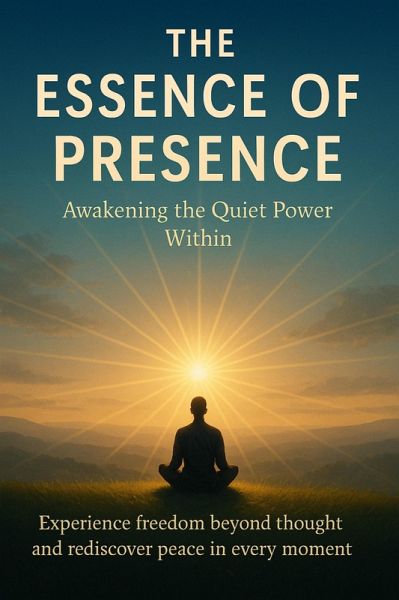 The Essence of Presence Awakening the Quiet Power Within (eBook, ePUB) The Essence of Presence Awakening the Quiet Power Within (eBook, ePUB)
