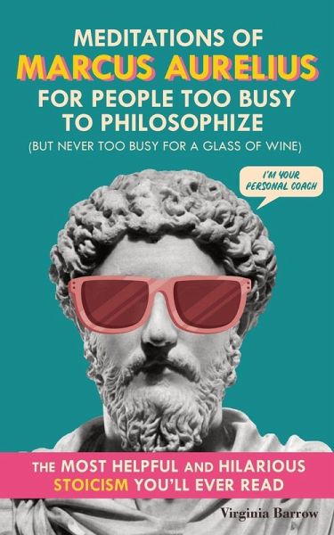 Meditations of Marcus Aurelius for People Too Busy to Philosophize