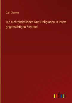 Die nichtchristlichen Kuturreligionen in ihrem gegenwärtigen Zustand Die nichtchristlichen Kuturreligionen in ihrem gegenwärtigen Zustand