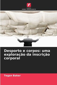 Desporto e corpos: uma exploração da inscrição corporal - Baker, Tegan Desporto e corpos: uma exploração da inscrição corporal - Baker, Tegan