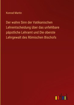 Der wahre Sinn der Vatikanischen Lehrentscheidung über das unfehlbare päpstliche Lehramt und Die oberste Lehrgewalt des Römischen Bischofs