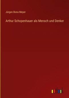 Arthur Schopenhauer als Mensch und Denker