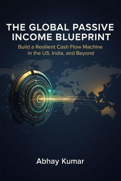 Cover The Global Passive Income Blueprint Build a Resilient Cash Flow Machine in the US, India, and Beyond. (eBook, ePUB)