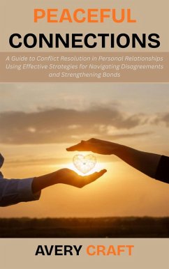 Cover Peaceful Connections: A Guide to Conflict Resolution in Personal Relationships Using Effective Strategies for Navigating Disagreements and Strengthening Bonds (eBook, ePUB)