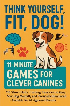 Cover THINK YOURSELF FIT, DOG! - 11-MINUTE GAMES FOR CLEVER CANINES 115 Short Daily Training Sessions to Keep Your Dog Mentally and Physically Stimulated (eBook, ePUB)