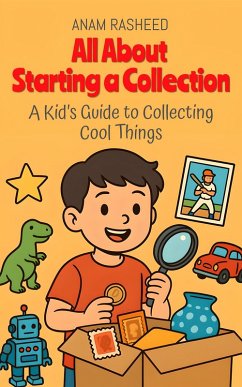 All About Starting a Collection: A Kid's Guide to Collecting Cool Things (Chapter Books For Kids, #23) (eBook, ePUB) - Rasheed, Anam