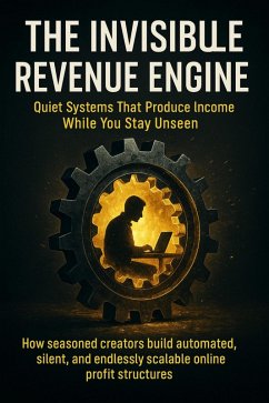 Cover The Invisible Revenue Engine: Quiet Systems That Produce Income While You Stay Unseen (eBook, ePUB)