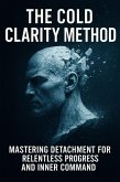 The Cold Clarity Method: Mastering Detachment for Relentless Progress and Inner Command (eBook, ePUB)